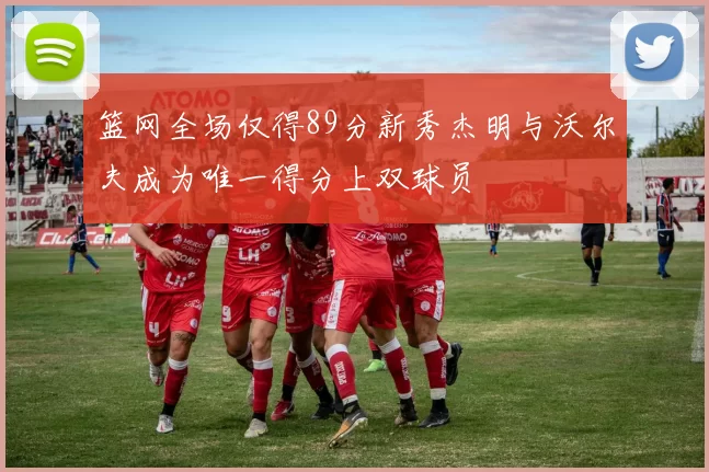 篮网全场仅得89分新秀杰明与沃尔夫成为唯一得分上双球员