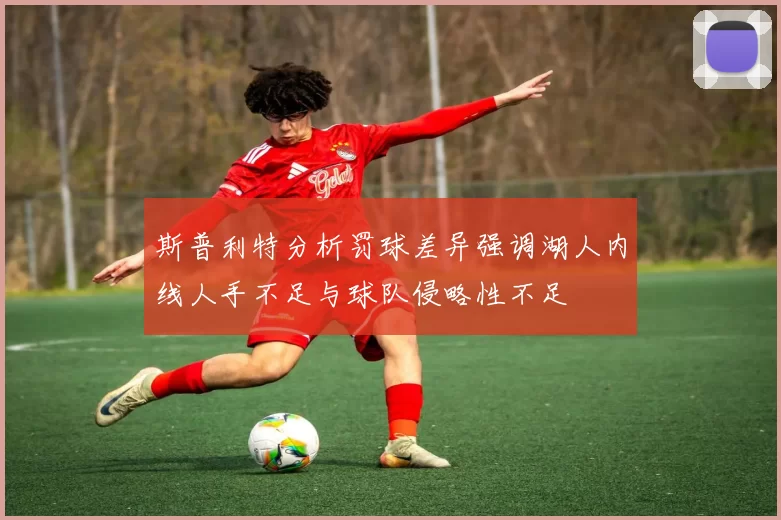 斯普利特分析罚球差异强调湖人内线人手不足与球队侵略性不足