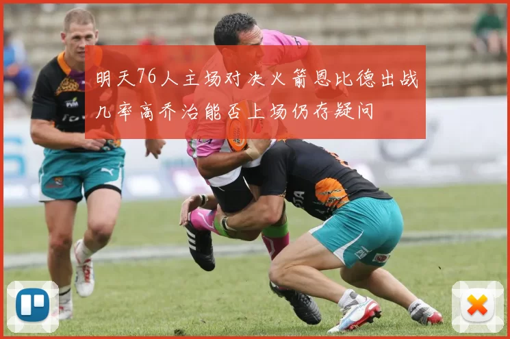 明天76人主场对决火箭恩比德出战几率高乔治能否上场仍存疑问